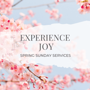 Experience joy, Spring Sunday services